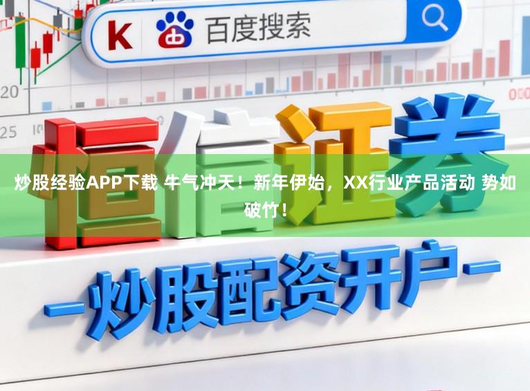 炒股经验APP下载 牛气冲天！新年伊始，XX行业产品活动 势如破竹！