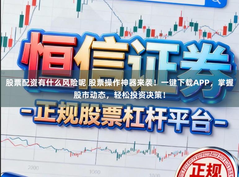 股票配资有什么风险呢 股票操作神器来袭!一键下载APP,掌握股市动态,轻松投资决策!