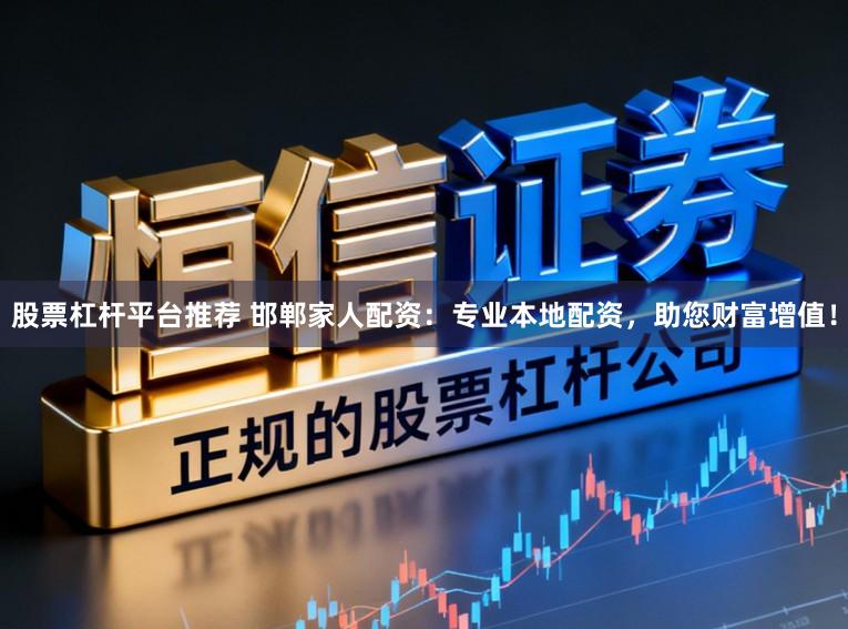 股票杠杆平台推荐 邯郸家人配资：专业本地配资，助您财富增值！
