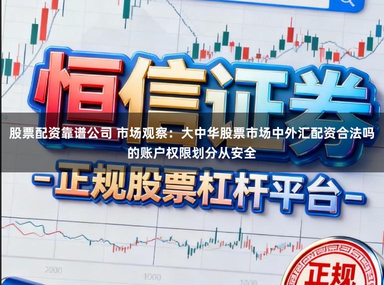 股票配资靠谱公司 市场观察：大中华股票市场中外汇配资合法吗的账户权限划分从安全
