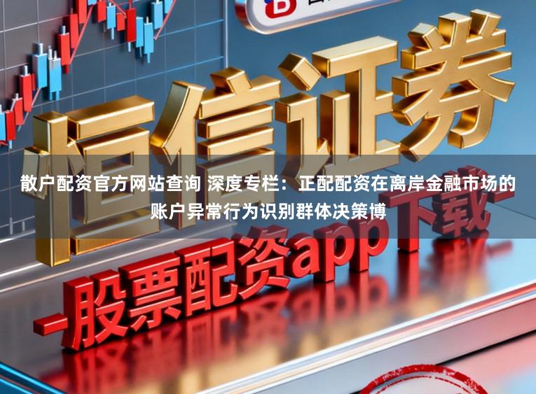 散户配资官方网站查询 深度专栏：正配配资在离岸金融市场的账户异常行为识别群体决策博