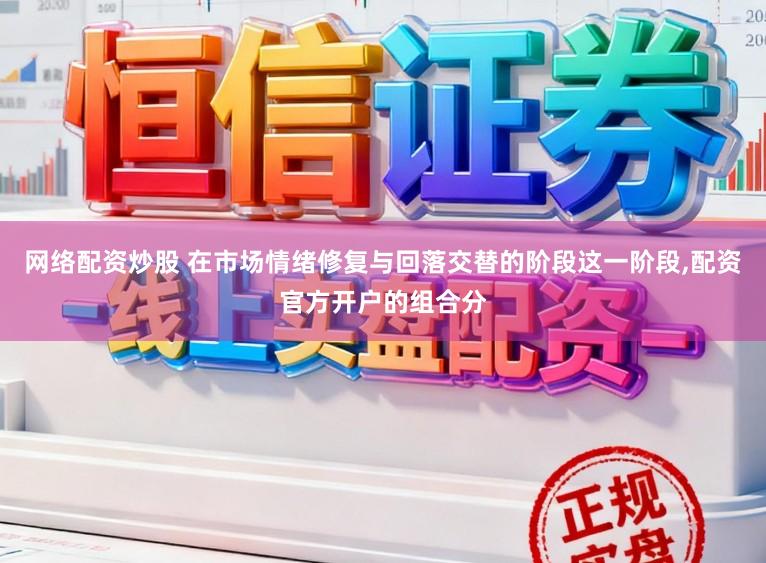网络配资炒股 在市场情绪修复与回落交替的阶段这一阶段,配资官方开户的组合分