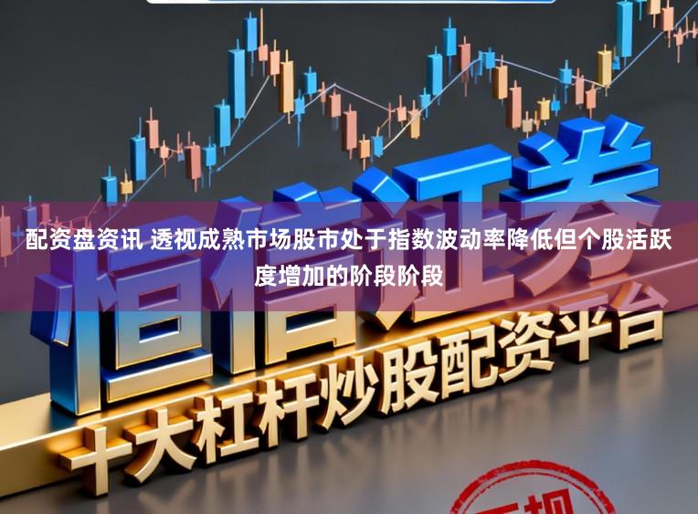配资盘资讯 透视成熟市场股市处于指数波动率降低但个股活跃度增加的阶段阶段