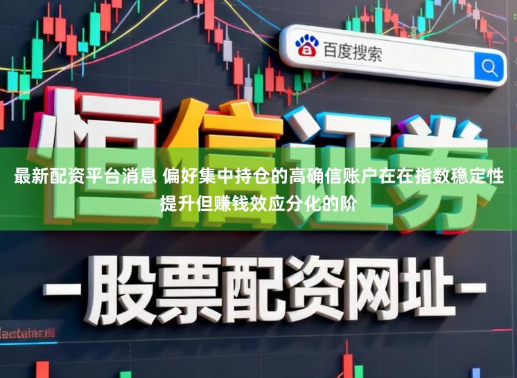 最新配资平台消息 偏好集中持仓的高确信账户在在指数稳定性提升但赚钱效应分化的阶