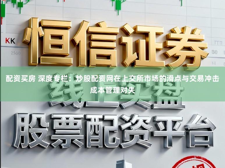 配资买房 深度专栏：炒股配资网在上交所市场的滑点与交易冲击成本管理对失