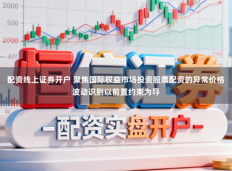 配资线上证券开户 聚焦国际权益市场投资股票配资的异常价格波动识别以前置约束为导
