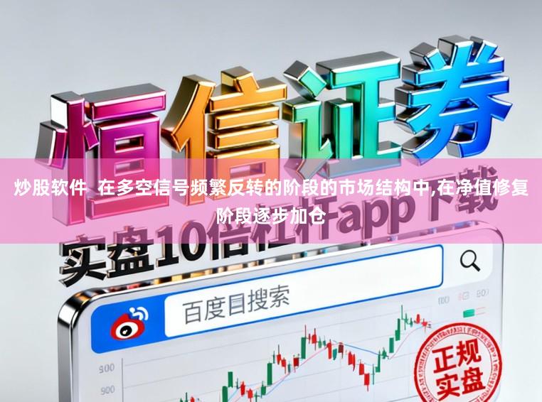 炒股软件  在多空信号频繁反转的阶段的市场结构中,在净值修复阶段逐步加仓