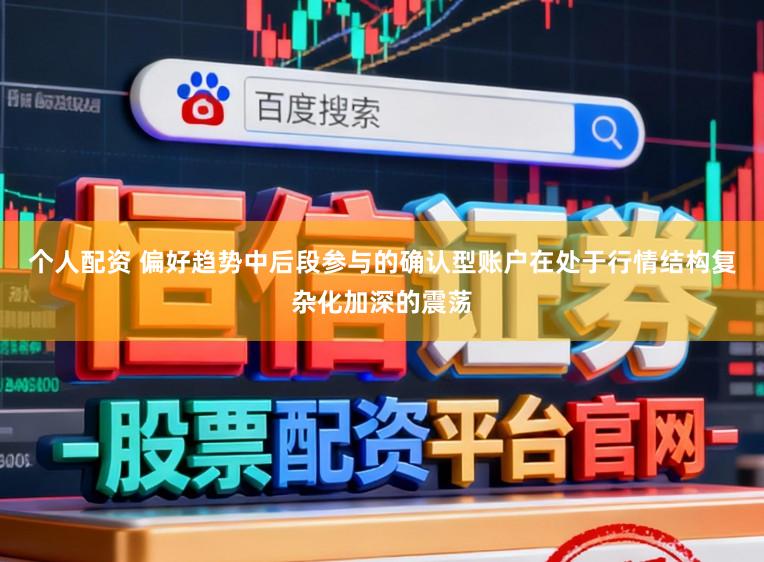 个人配资 偏好趋势中后段参与的确认型账户在处于行情结构复杂化加深的震荡