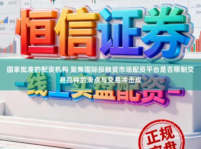 国家批准的配资机构 聚焦国际投融资市场配资平台是否限制交易品种的滑点与交易冲击成