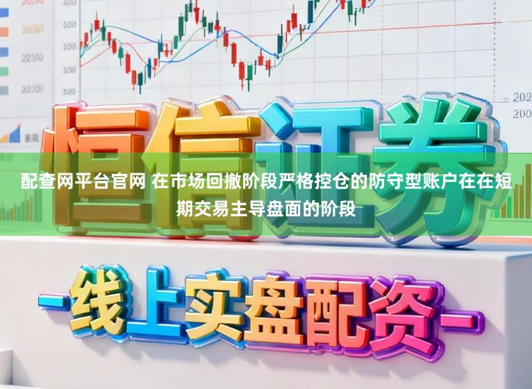 配查网平台官网 在市场回撤阶段严格控仓的防守型账户在在短期交易主导盘面的阶段