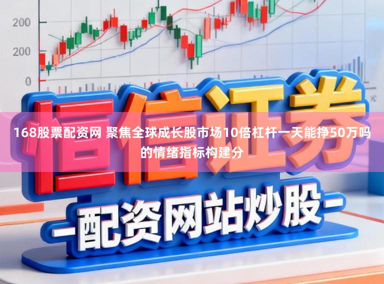 168股票配资网 聚焦全球成长股市场10倍杠杆一天能挣50万吗的情绪指标构建分