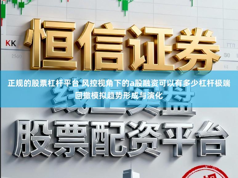 正规的股票杠杆平台 风控视角下的a股融资可以有多少杠杆极端回撤模拟趋势形成与演化