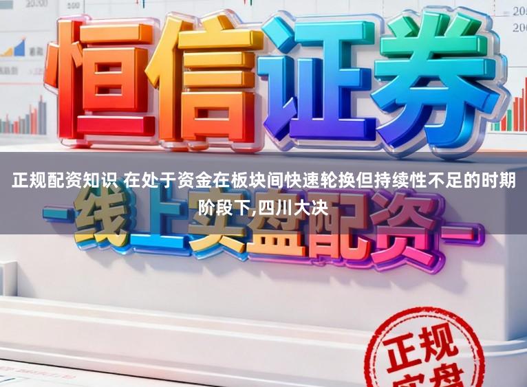 正规配资知识 在处于资金在板块间快速轮换但持续性不足的时期阶段下,四川大决