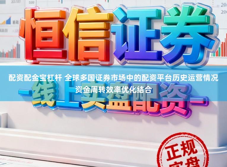 配资配金宝杠杆 全球多国证券市场中的配资平台历史运营情况资金周转效率优化结合