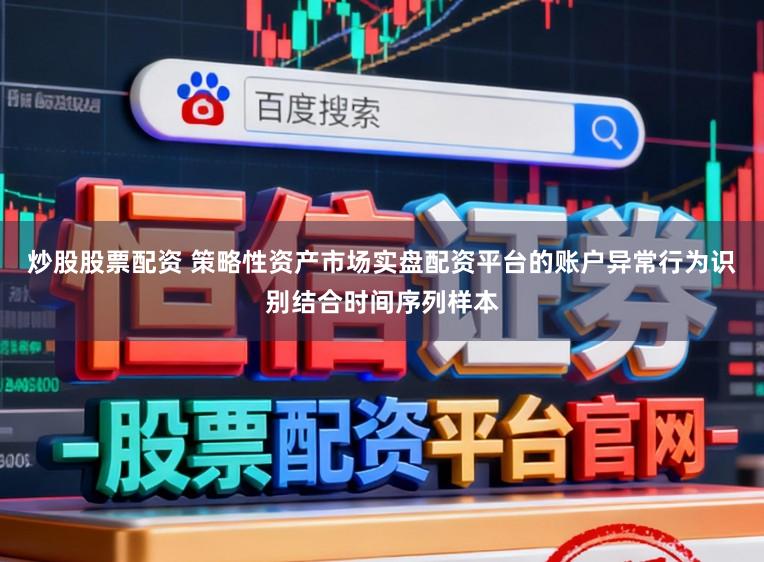 炒股股票配资 策略性资产市场实盘配资平台的账户异常行为识别结合时间序列样本