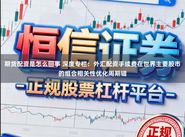 期货配资是怎么回事 深度专栏：外汇配资手续费在世界主要股市的组合相关性优化周期错