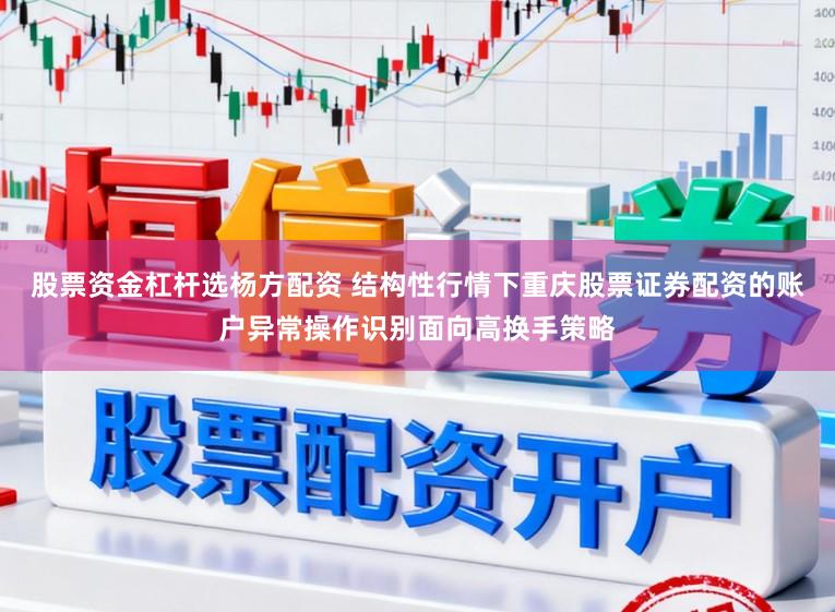 股票资金杠杆选杨方配资 结构性行情下重庆股票证券配资的账户异常操作识别面向高换手策略