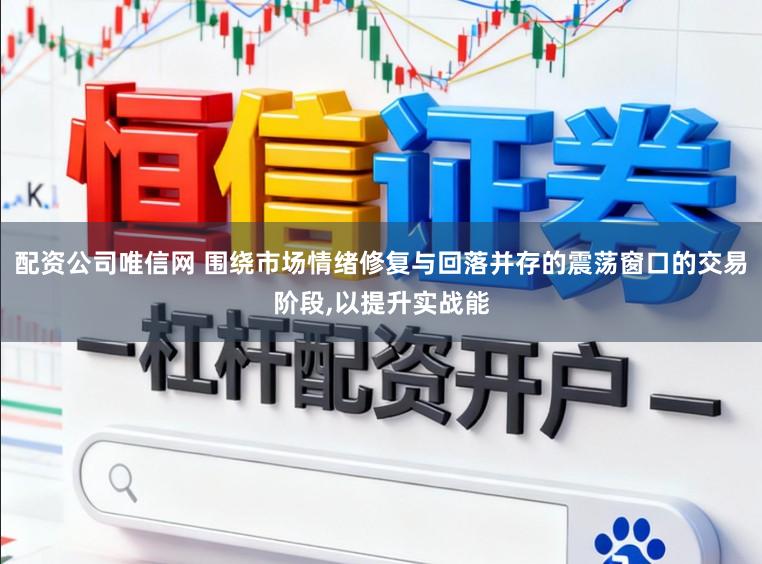 配资公司唯信网 围绕市场情绪修复与回落并存的震荡窗口的交易阶段，以提升实战能
