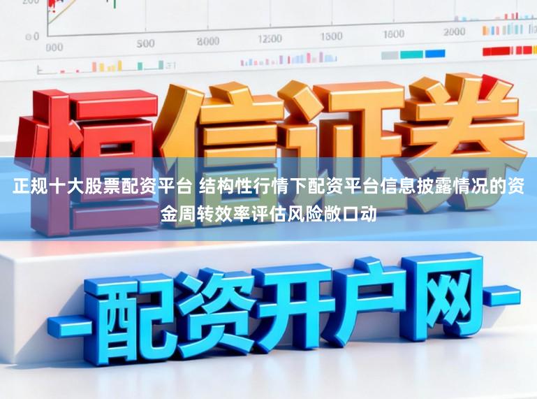 正规十大股票配资平台 结构性行情下配资平台信息披露情况的资金周转效率评估风险敞口动