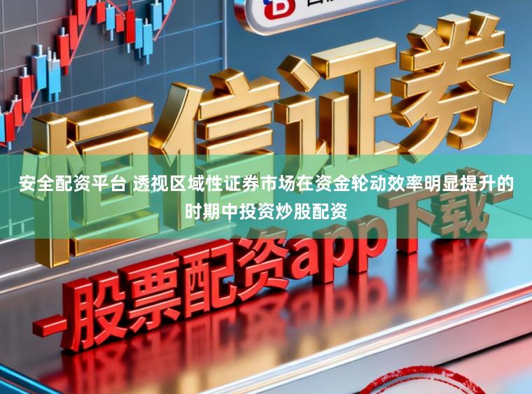 安全配资平台 透视区域性证券市场在资金轮动效率明显提升的时期中投资炒股配资