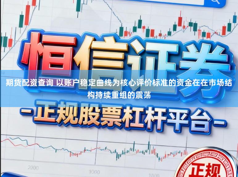 期货配资查询 以账户稳定曲线为核心评价标准的资金在在市场结构持续重组的震荡
