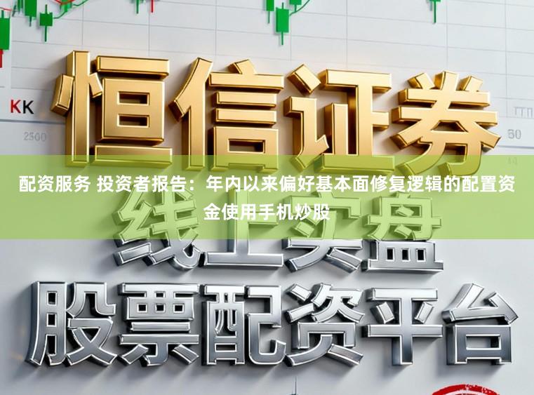 配资服务 投资者报告：年内以来偏好基本面修复逻辑的配置资金使用手机炒股