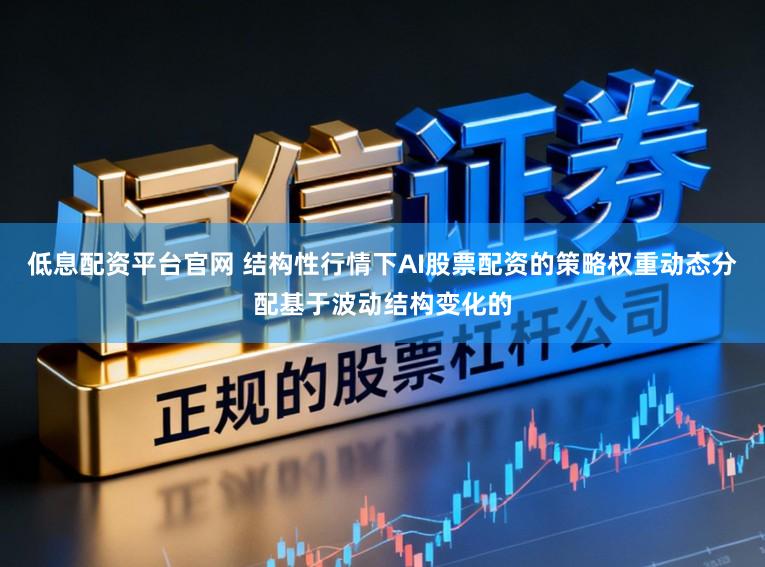 低息配资平台官网 结构性行情下AI股票配资的策略权重动态分配基于波动结构变化的