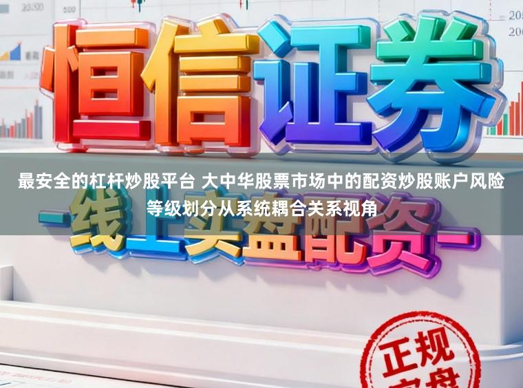 最安全的杠杆炒股平台 大中华股票市场中的配资炒股账户风险等级划分从系统耦合关系视角