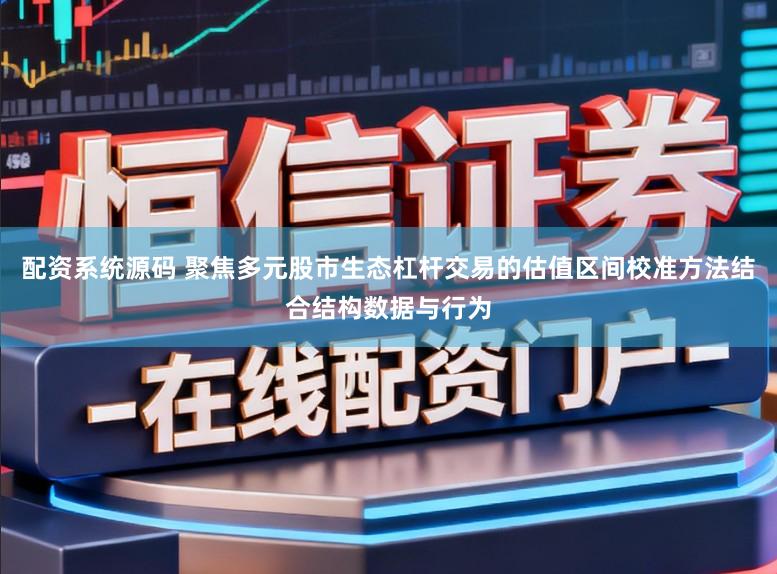 配资系统源码 聚焦多元股市生态杠杆交易的估值区间校准方法结合结构数据与行为