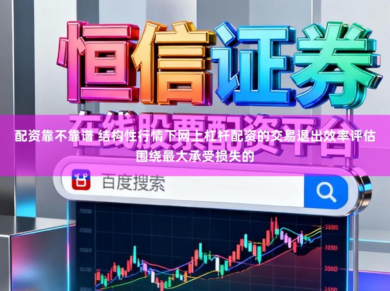配资靠不靠谱 结构性行情下网上杠杆配资的交易退出效率评估围绕最大承受损失的
