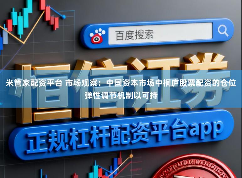 米管家配资平台 市场观察：中国资本市场中桐庐股票配资的仓位弹性调节机制以可持