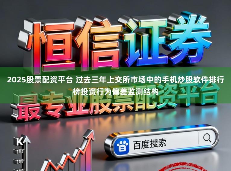 2025股票配资平台 过去三年上交所市场中的手机炒股软件排行榜投资行为偏差监测结构