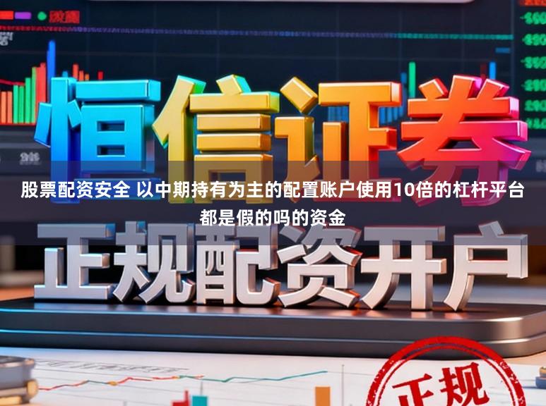 股票配资安全 以中期持有为主的配置账户使用10倍的杠杆平台都是假的吗的资金