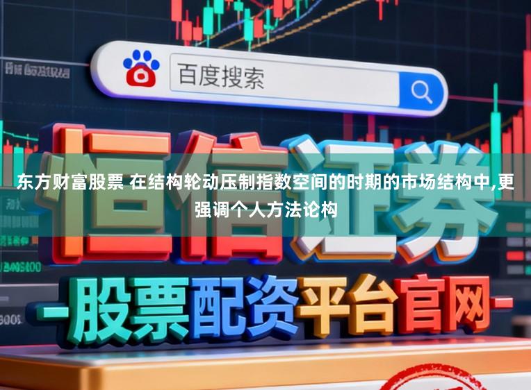 东方财富股票 在结构轮动压制指数空间的时期的市场结构中,更强调个人方法论构