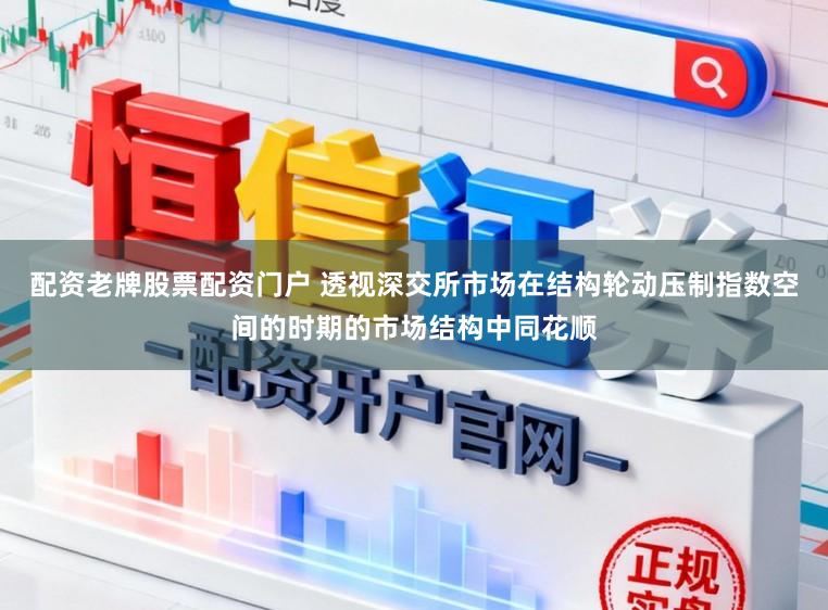 配资老牌股票配资门户 透视深交所市场在结构轮动压制指数空间的时期的市场结构中同花顺