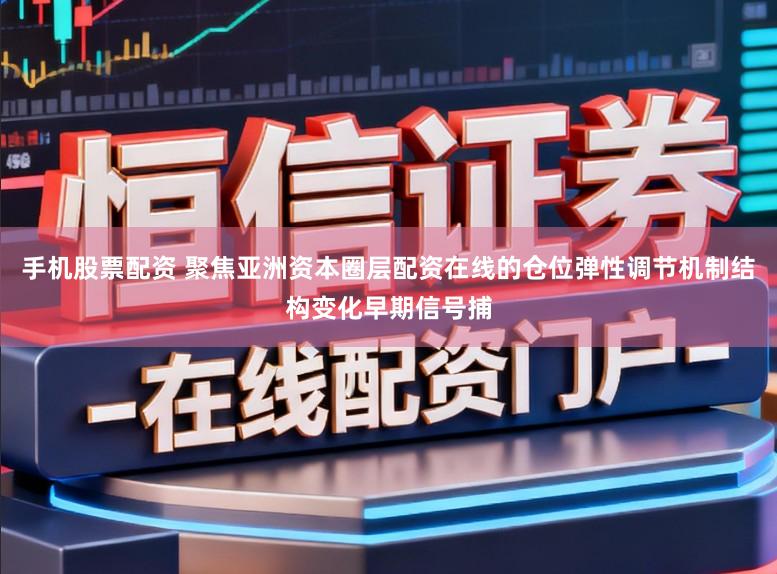 手机股票配资 聚焦亚洲资本圈层配资在线的仓位弹性调节机制结构变化早期信号捕