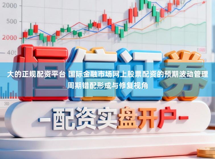 大的正规配资平台 国际金融市场网上股票配资的预期波动管理周期错配形成与修复视角