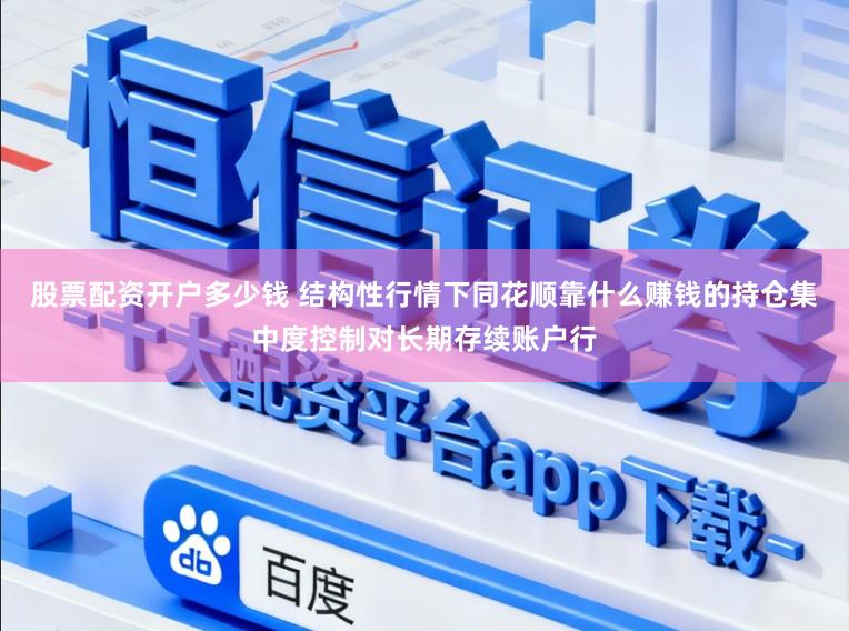股票配资开户多少钱 结构性行情下同花顺靠什么赚钱的持仓集中度控制对长期存续账户行