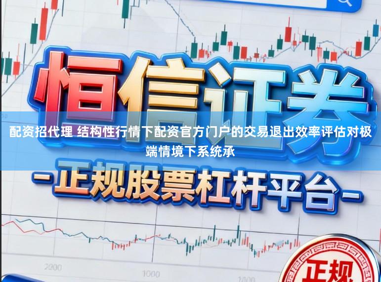 配资招代理 结构性行情下配资官方门户的交易退出效率评估对极端情境下系统承