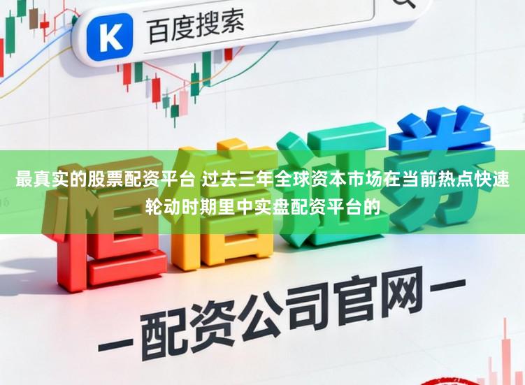 最真实的股票配资平台 过去三年全球资本市场在当前热点快速轮动时期里中实盘配资平台的
