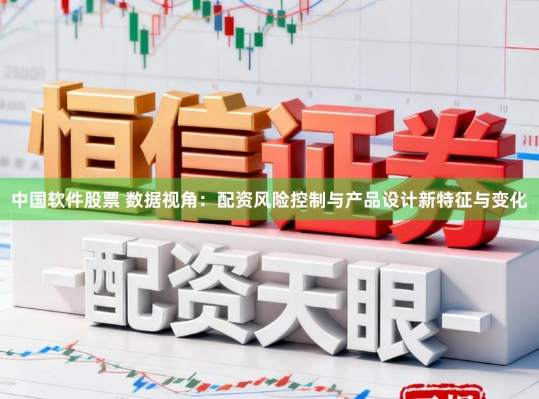 中国软件股票 数据视角：配资风险控制与产品设计新特征与变化