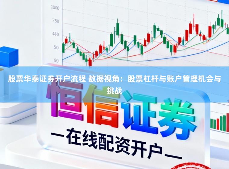股票华泰证券开户流程 数据视角：股票杠杆与账户管理机会与挑战