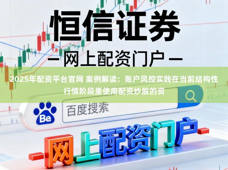 2025年配资平台官网 案例解读：账户风控实践在当前结构性行情阶段里使用配资炒股的资