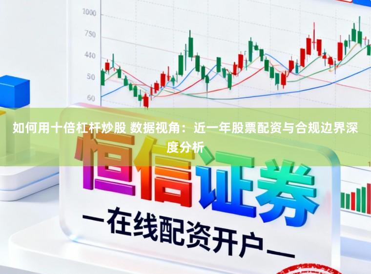 如何用十倍杠杆炒股 数据视角：近一年股票配资与合规边界深度分析