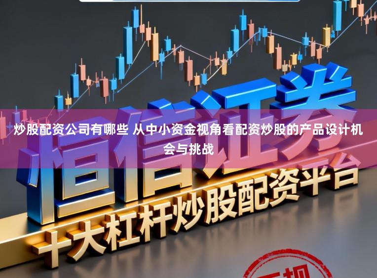 炒股配资公司有哪些 从中小资金视角看配资炒股的产品设计机会与挑战