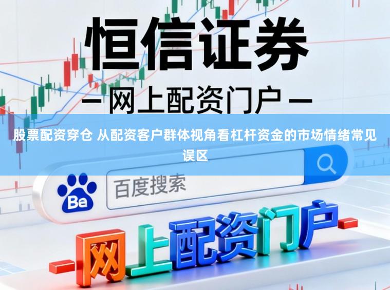 股票配资穿仓 从配资客户群体视角看杠杆资金的市场情绪常见误区