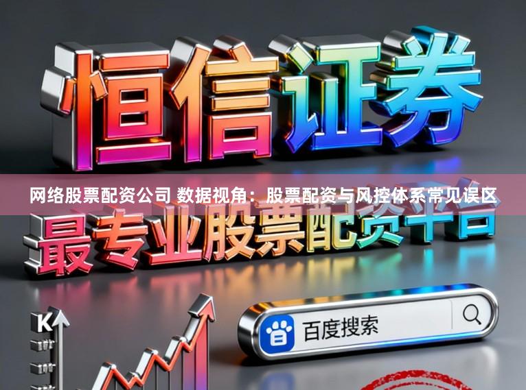 网络股票配资公司 数据视角：股票配资与风控体系常见误区