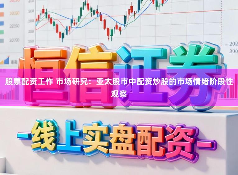股票配资工作 市场研究：亚太股市中配资炒股的市场情绪阶段性观察
