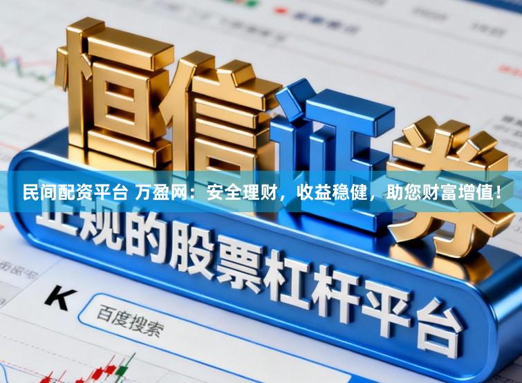 民间配资平台 万盈网：安全理财，收益稳健，助您财富增值！
