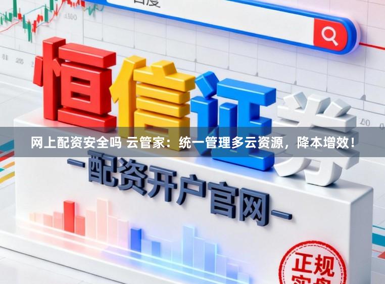 网上配资安全吗 云管家：统一管理多云资源，降本增效！